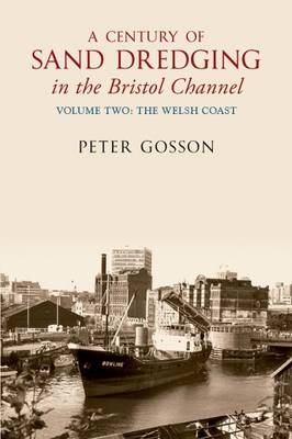 A Century of Sand Dredging in the Bristol Channel Volume Two: The Welsh Coast -  Peter Gosson
