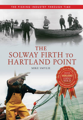 Solway Firth to Hartland Point The Fishing Industry Through Time -  Mike Smylie