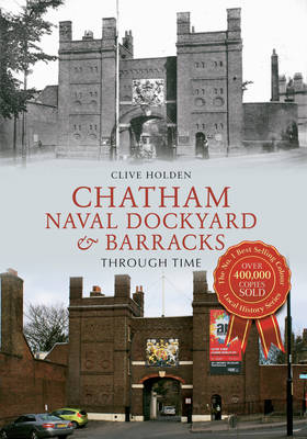 Chatham Naval Dockyard & Barracks Through Time -  Clive Holden