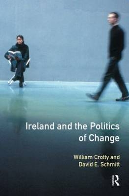 Ireland and the Politics of Change -  William J. Crotty,  David A. Schmitt