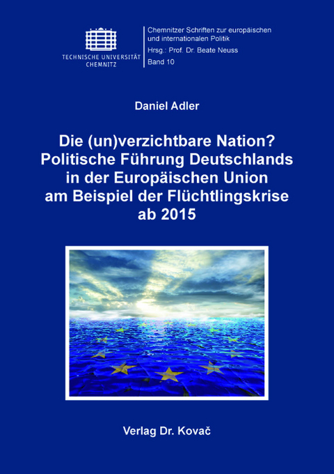 Die (un)verzichtbare Nation? Politische Führung Deutschlands in der Europäischen Union am Beispiel der Flüchtlingskrise ab 2015 - Daniel Adler