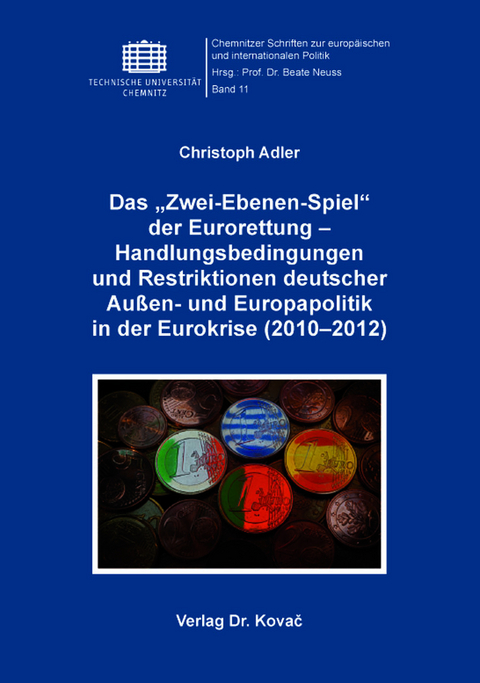 Das „Zwei-Ebenen-Spiel“ der Eurorettung – Handlungsbedingungen und Restriktionen deutscher Außen- und Europapolitik in der Eurokrise (2010–2012) - Christoph Adler