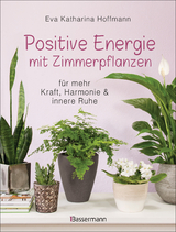 Positive Energie mit Zimmerpflanzen - 86 Energiepflanzen für mehr Kraft, Harmonie und innere Ruhe - Eva Katharina Hoffmann
