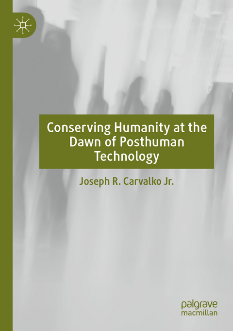 Conserving Humanity at the Dawn of Posthuman Technology - Joseph R. Carvalko Jr.