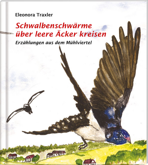 Schwalbenschwärme über leere Äckern kreisen, Erzählungen aus dem Mühlviertel - Eleonora Traxler