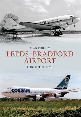 Leeds - Bradford Airport Through Time -  Alan Phillips