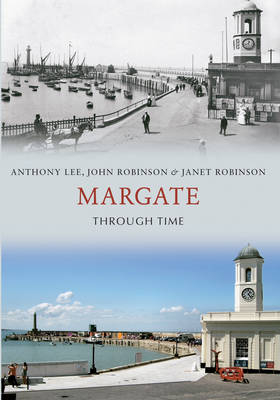 Margate Through Time -  Anthony Lee,  Janet Robinson,  John Robinson