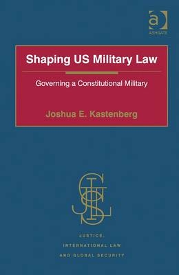 Shaping US Military Law -  Lt Col Joshua E. Kastenberg