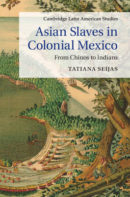 Asian Slaves in Colonial Mexico -  Tatiana Seijas