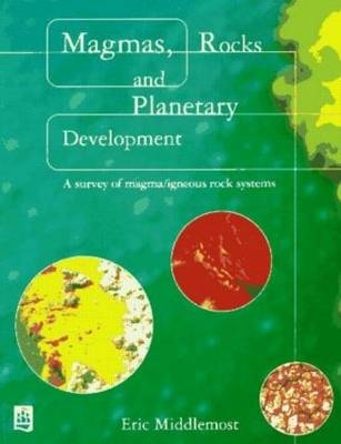 Magmas, Rocks and Planetary Development -  Eric A.K. Middlemost