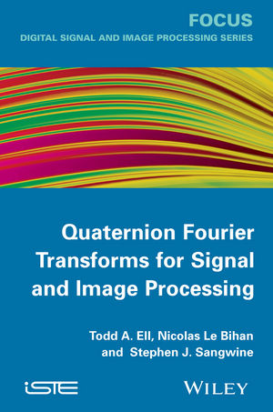 Quaternion Fourier Transforms for Signal and Image Processing -  Nicolas Le Bihan,  Todd A. Ell,  Stephen J. Sangwine