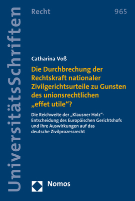 Die Durchbrechung der Rechtskraft nationaler Zivilgerichtsurteile zu Gunsten des unionsrechtlichen "effet utile"? - Catharina Voß
