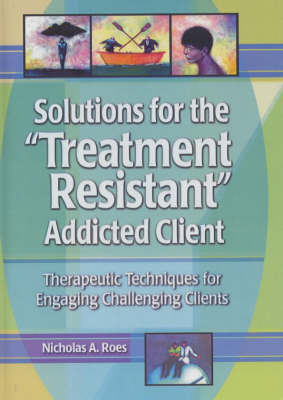 Solutions for the Treatment Resistant Addicted Client -  Nicholas A. Roes