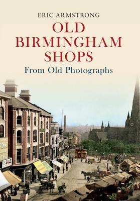 Old Birmingham Shops from Old Photographs -  Eric Armstrong