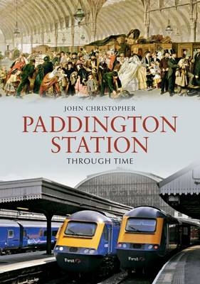 Paddington Station Through Time -  John Christopher
