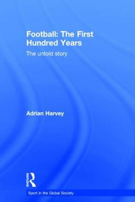 Football: The First Hundred Years -  Adrian Harvey