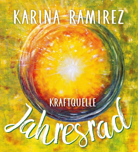 Kraftquelle Jahresrad - Leben im Einklang mit den Jahreszeiten und deren Energien. - Karina Ramirez