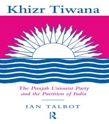 Khizr Tiwana, the Punjab Unionist Party and the Partition of India -  Ian Talbot