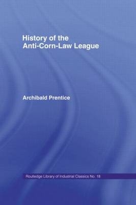 History of the Anti-Corn Law League -  Archibald Prentice