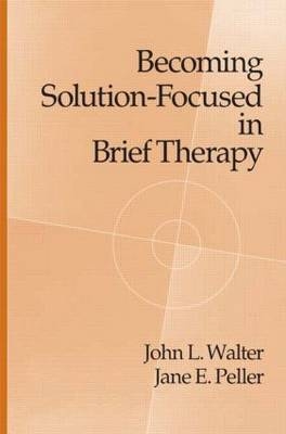 Becoming Solution-Focused In Brief Therapy -  Jane E. Peller,  John L. Walter