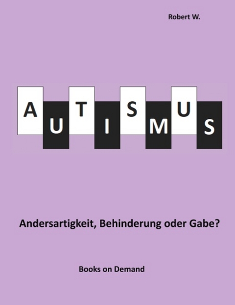 Autismus - Andersartigkeit, Behinderung oder Gabe? - Robert W.