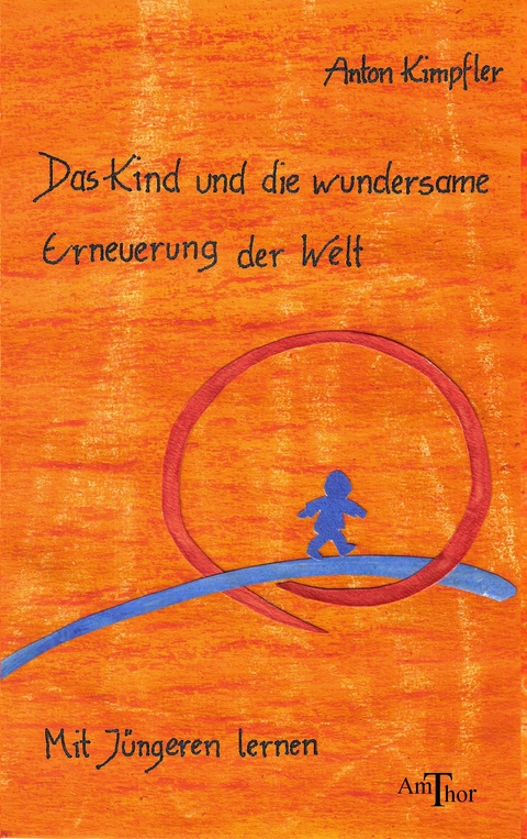 Das Kind und die wundersame Erneuerung der Welt - Anton Kimpfler