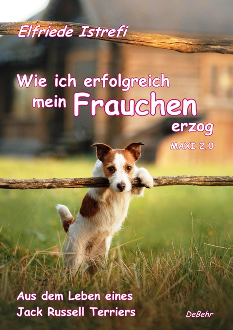 Wie ich erfolgreich mein Frauchen erzog - Maxi 2.0 - Aus dem Leben eines Jack Russell Terriers - Elfriede Istrefi