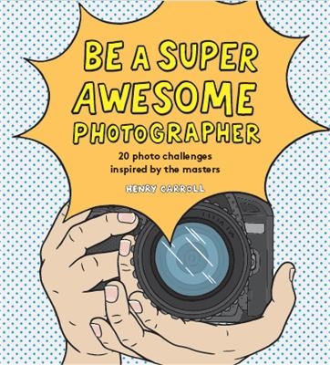 Be a Super Awesome Photographer - Henry Carroll