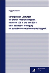 Der Export von Leistungen der aktiven Arbeitsmarktpolitik nach dem SGB III und dem SGB II unter besonderer Würdigung der europäischen Arbeitnehmerfreizügigkeit - Peggy Atanassov