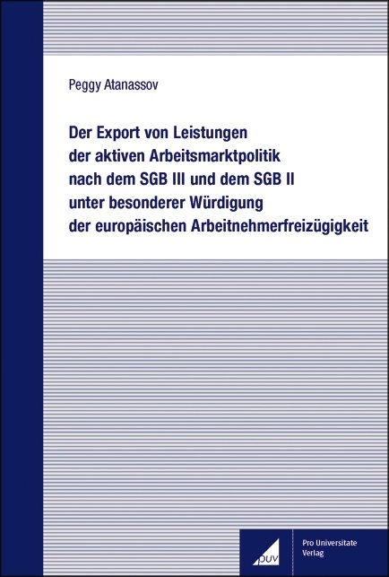 Der Export von Leistungen der aktiven Arbeitsmarktpolitik nach dem SGB III und dem SGB II unter besonderer Würdigung der europäischen Arbeitnehmerfreizügigkeit - Peggy Atanassov