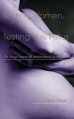 Testing Women, Testing the Fetus -  Rayna Rapp