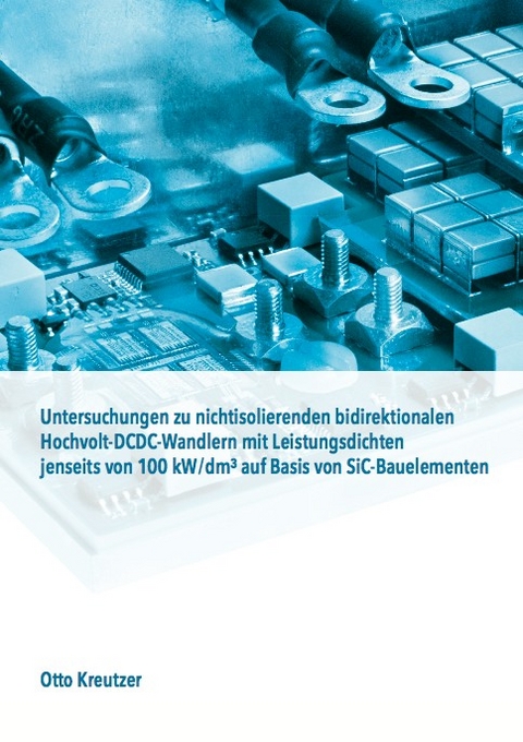 Untersuchungen zu nichtisolierenden bidirektionalen Hochvolt-DCDC-Wandlern mit Leistungsdichten jenseits von 100 kW/dm3 auf Basis von SiC-Bauelementen - Otto Kreutzer