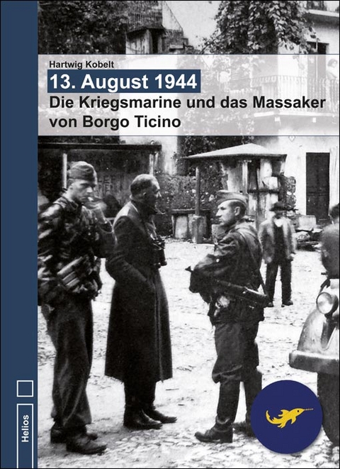 13. August 1944 - Die Kriegsmarine und das Massaker von Borgo Ticino - Hartwig Kobelt