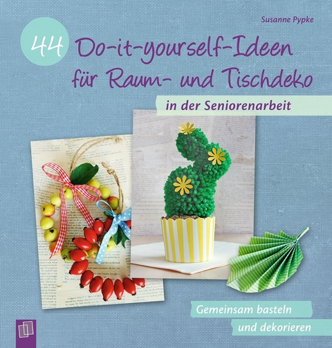 44 Do-it-yourself-Ideen für Raum- und Tischdeko in der Seniorenarbeit - Susanne Pypke
