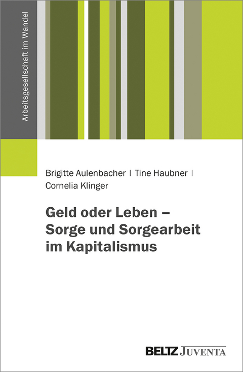 Geld oder Leben – Sorge und Sorgearbeit im Kapitalismus - Brigitte Aulenbacher, Tine Haubner, Cornelia Klinger