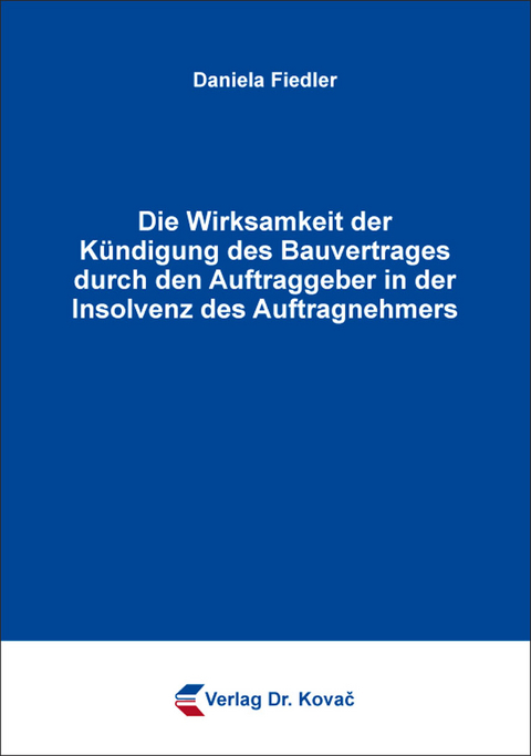 Die Wirksamkeit der Kündigung des Bauvertrages durch den Auftraggeber in der Insolvenz des Auftragnehmers - Daniela Fiedler