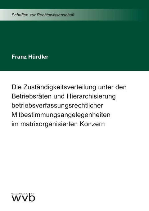 Die Zuständigkeitsverteilung unter den Betriebsräten und Hierarchisierung betriebsverfassungsrechtlicher Mitbestimmungsangelegenheiten im matrixorganisierten Konzern - Franz Hürdler