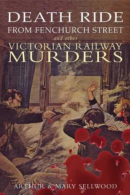Death Ride from Fenchurch Street and Other Victorian Railway Murders -  Arthur V. Sellwood,  Mary Sellwood