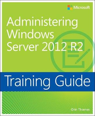 Training Guide Administering Windows Server 2012 R2 (MCSA) -  Orin Thomas