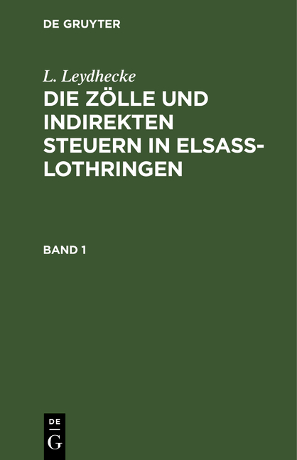 L. Leydhecke: Die Zölle und indirekten Steuern in Elsaß-Lothringen / L. Leydhecke: Die Zölle und indirekten Steuern in Elsaß-Lothringen. Band 1 - L. Leydhecke