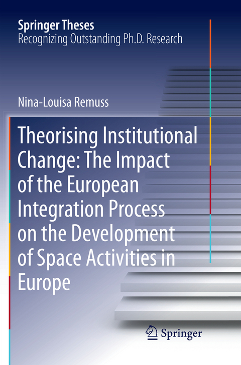 Theorising Institutional Change: The Impact of the European Integration Process on the Development of Space Activities in Europe - Nina-Louisa Remuss