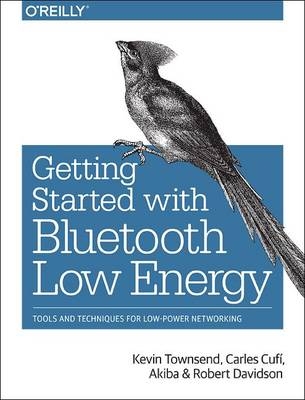 Getting Started with Bluetooth Low Energy -  Akiba,  Carles Cufi,  Robert Davidson,  Kevin Townsend