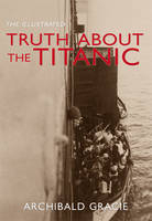 Illustrated Truth about the Titanic -  Archibald Gracie