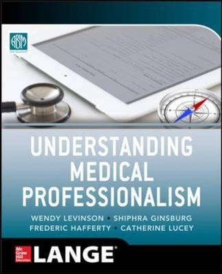 Understanding Medical Professionalism -  Shiphra Ginsburg,  Fred Hafferty,  Wendy Levinson,  Catherine R. Lucey