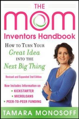 Mom Inventors Handbook, How to Turn Your Great Idea into the Next Big Thing, Revised and Expanded 2nd Ed -  Tamara Monosoff