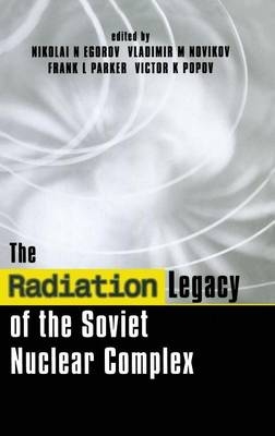 Radiation Legacy of the Soviet Nuclear Complex -  Nikolai N. Egorov,  Vladimir M. Novikov,  Frank L. Parker,  Victor K. Popov