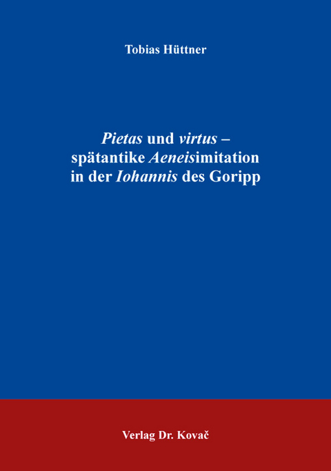 Pietas und virtus – spätantike Aeneisimitation in der Iohannis des Goripp - Tobias Hüttner