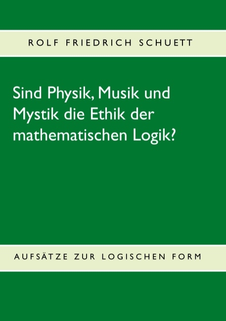 Sind Physik, Musik und Mystik die Ethik der mathematischen Logik? - Rolf Friedrich Schuett