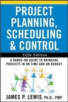 Project Planning, Scheduling, and Control: The Ultimate Hands-On Guide to Bringing Projects in On Time and On Budget , Fifth Edition -  James P. Lewis