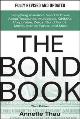 Bond Book, Third Edition: Everything Investors Need to Know About Treasuries, Municipals, GNMAs, Corporates, Zeros, Bond Funds, Money Market Funds, and More -  Annette Thau